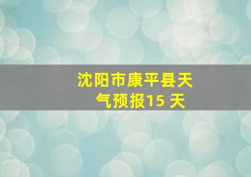 沈阳市康平县天气预报15 天